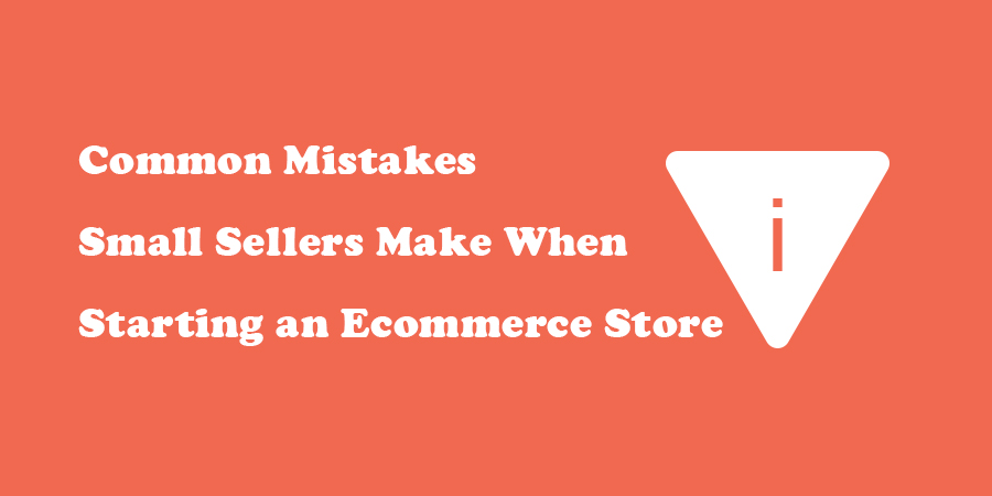 Common Mistakes Small Sellers Make When Starting an Ecommerce Store