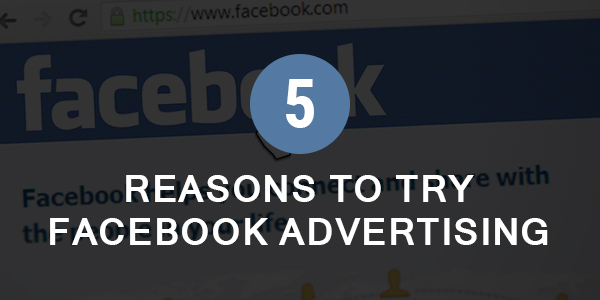 Five Reasons to try Facebook Advertising